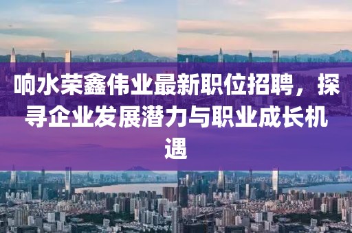 响水荣鑫伟业最新职位招聘，探寻企业发展潜力与职业成长机遇