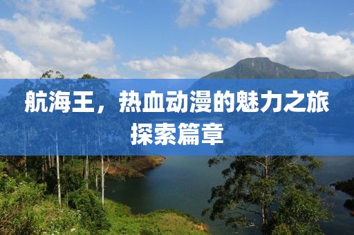 航海王，热血动漫的魅力之旅探索篇章