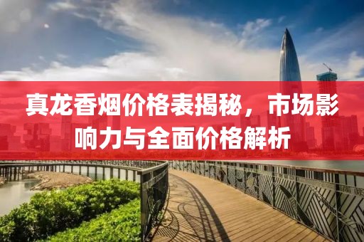 真龙香烟价格表揭秘，市场影响力与全面价格解析