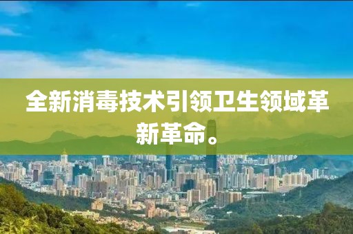 全新消毒技术引领卫生领域革新革命。