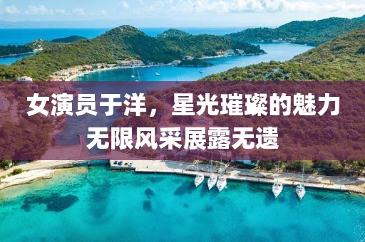 女演员于洋，星光璀璨的魅力无限风采展露无遗