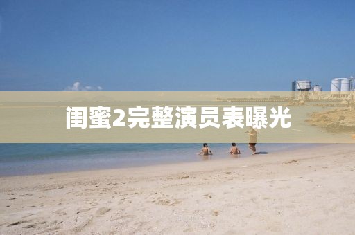 闺蜜2完整演员表曝光