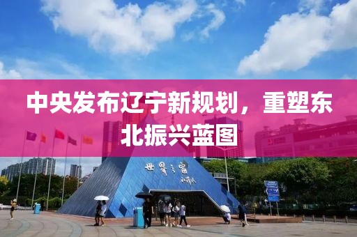 中央发布辽宁新规划，重塑东北振兴蓝图