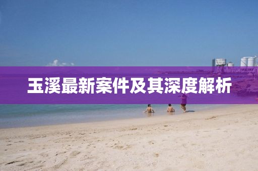 玉溪最新案件及其深度解析