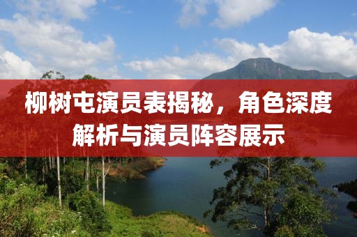 柳树屯演员表揭秘，角色深度解析与演员阵容展示