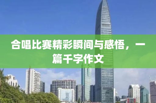 合唱比赛精彩瞬间与感悟，一篇千字作文