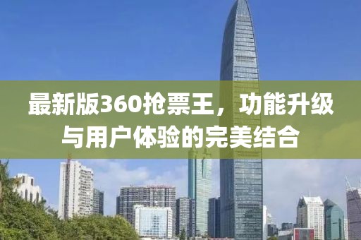最新版360抢票王，功能升级与用户体验的完美结合