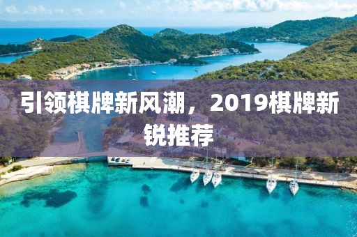 引领棋牌新风潮，2019棋牌新锐推荐