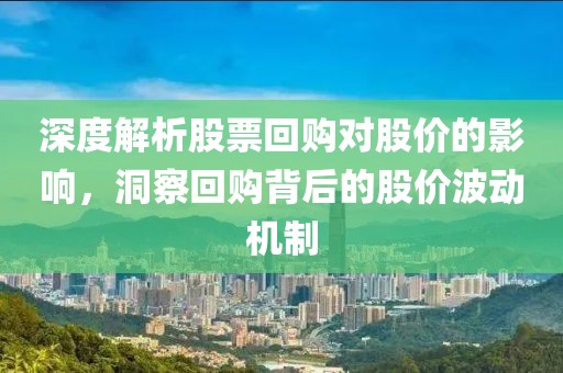 深度解析股票回购对股价的影响，洞察回购背后的股价波动机制