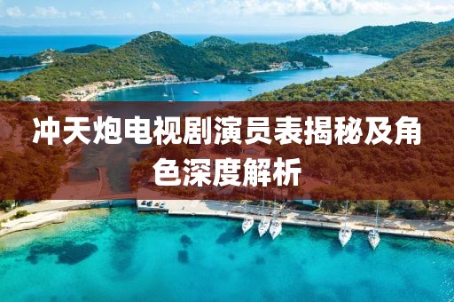 冲天炮电视剧演员表揭秘及角色深度解析