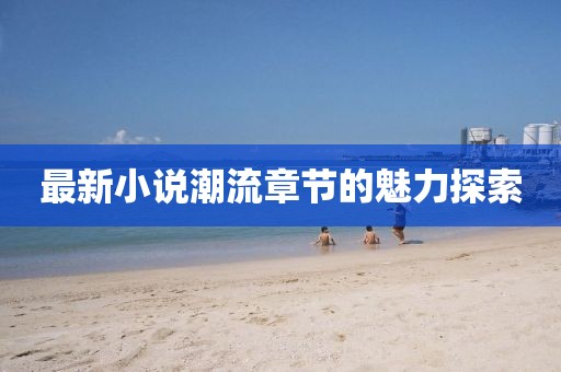 最新小说潮流章节的魅力探索