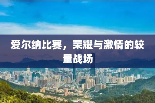 爱尔纳比赛，荣耀与激情的较量战场