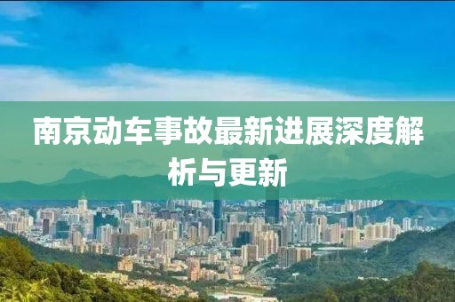 南京动车事故最新进展深度解析与更新