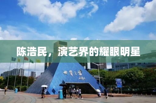 陈浩民，演艺界的耀眼明星