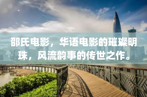 邵氏电影，华语电影的璀璨明珠，风流韵事的传世之作。