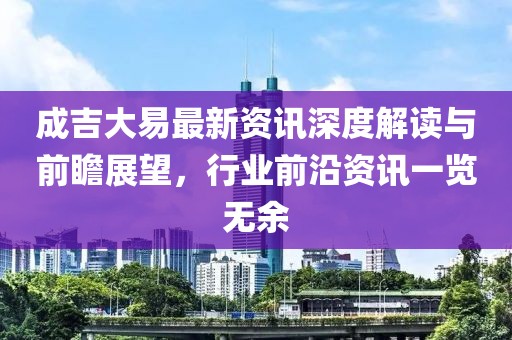 成吉大易最新资讯深度解读与前瞻展望，行业前沿资讯一览无余