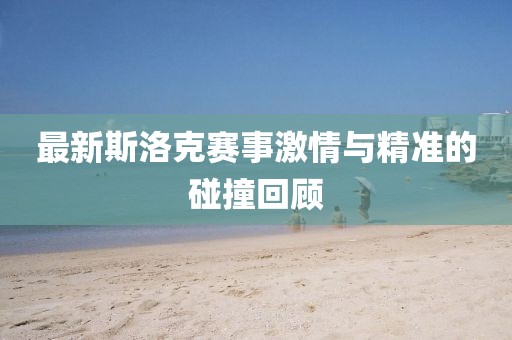 最新斯洛克赛事激情与精准的碰撞回顾