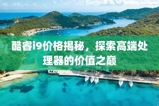 酷睿i9价格揭秘，探索高端处理器的价值之巅
