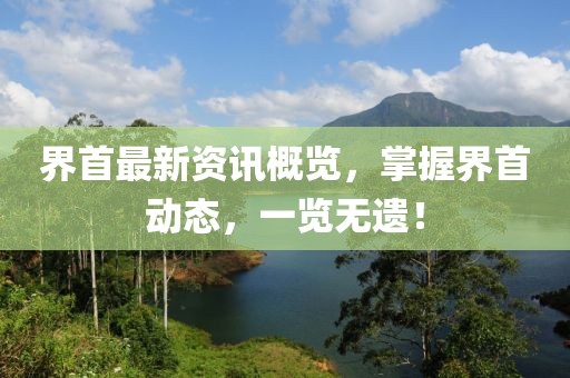 界首最新资讯概览，掌握界首动态，一览无遗！