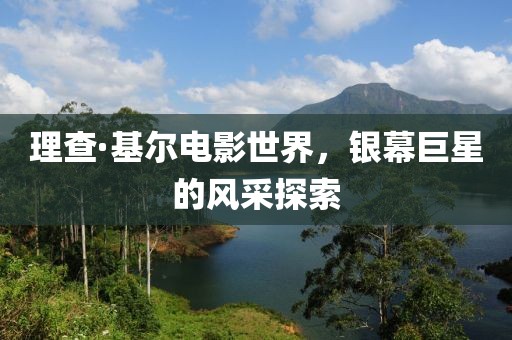 理查·基尔电影世界，银幕巨星的风采探索