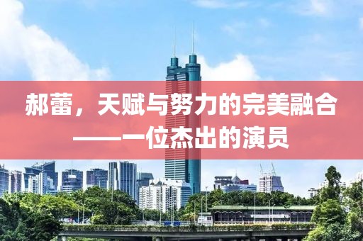 郝蕾，天赋与努力的完美融合——一位杰出的演员