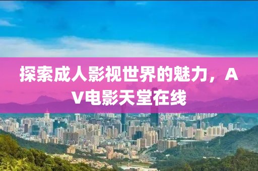 探索成人影视世界的魅力，AV电影天堂在线