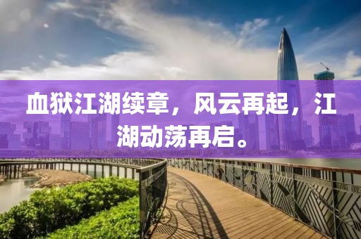 血狱江湖续章，风云再起，江湖动荡再启。