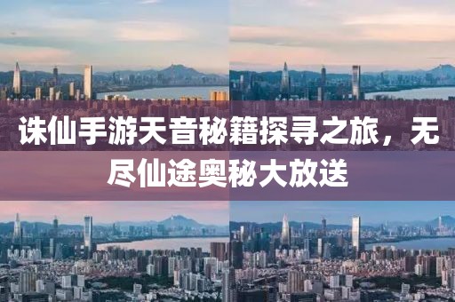 诛仙手游天音秘籍探寻之旅，无尽仙途奥秘大放送