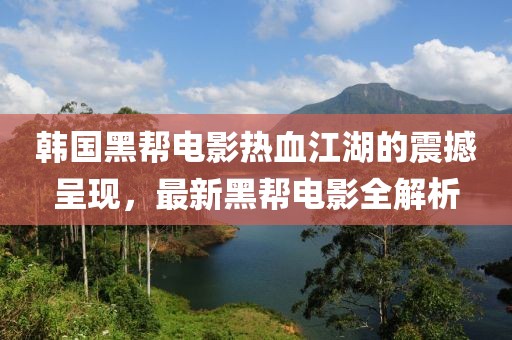 韩国黑帮电影热血江湖的震撼呈现，最新黑帮电影全解析