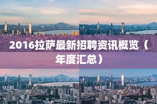 2016拉萨最新招聘资讯概览（年度汇总）