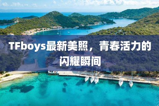 TFboys最新美照，青春活力的闪耀瞬间
