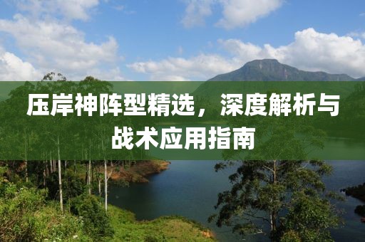 压岸神阵型精选，深度解析与战术应用指南