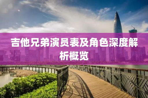 吉他兄弟演员表及角色深度解析概览