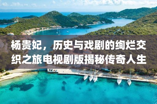 杨贵妃，历史与戏剧的绚烂交织之旅电视剧版揭秘传奇人生