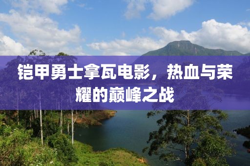 铠甲勇士拿瓦电影，热血与荣耀的巅峰之战