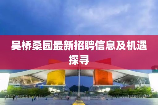 吴桥桑园最新招聘信息及机遇探寻