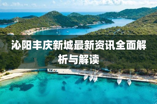 沁阳丰庆新城最新资讯全面解析与解读