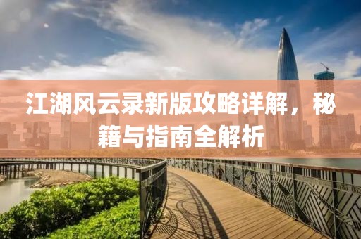 江湖风云录新版攻略详解，秘籍与指南全解析