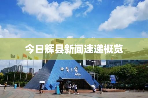 今日辉县新闻速递概览
