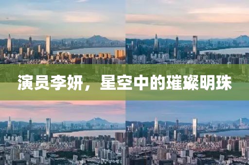 演员李妍，星空中的璀璨明珠