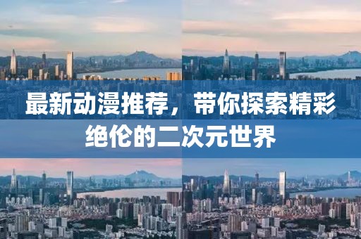 最新动漫推荐，带你探索精彩绝伦的二次元世界