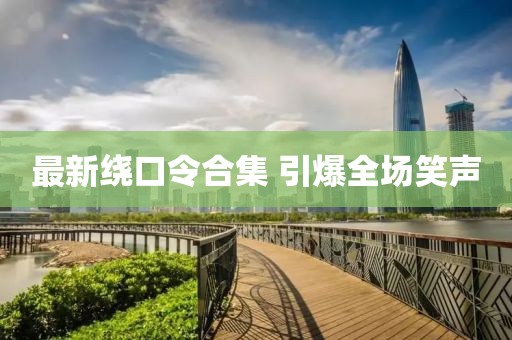 最新绕口令合集 引爆全场笑声