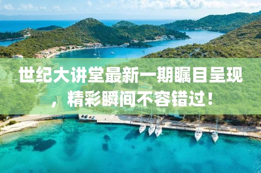 世纪大讲堂最新一期瞩目呈现，精彩瞬间不容错过！