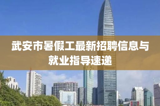 武安市暑假工最新招聘信息与就业指导速递
