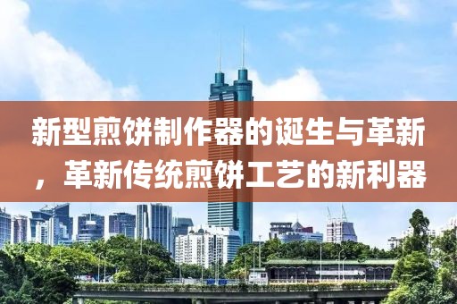 新型煎饼制作器的诞生与革新，革新传统煎饼工艺的新利器