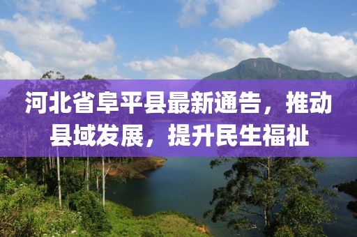 河北省阜平县最新通告，推动县域发展，提升民生福祉