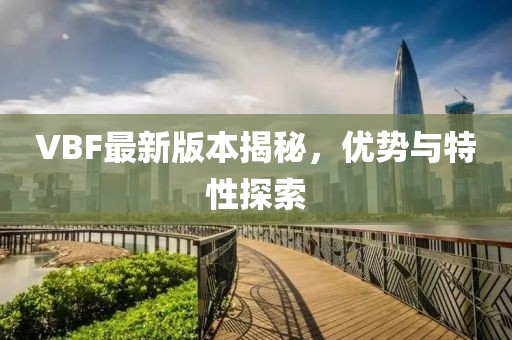 VBF最新版本揭秘，优势与特性探索