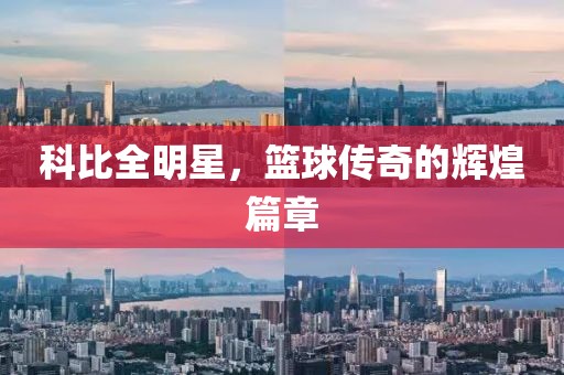 科比全明星，篮球传奇的辉煌篇章