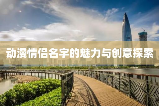 动漫情侣名字的魅力与创意探索
