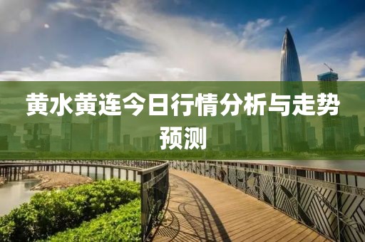黄水黄连今日行情分析与走势预测